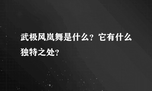 武极风岚舞是什么?它有什么独特之处?