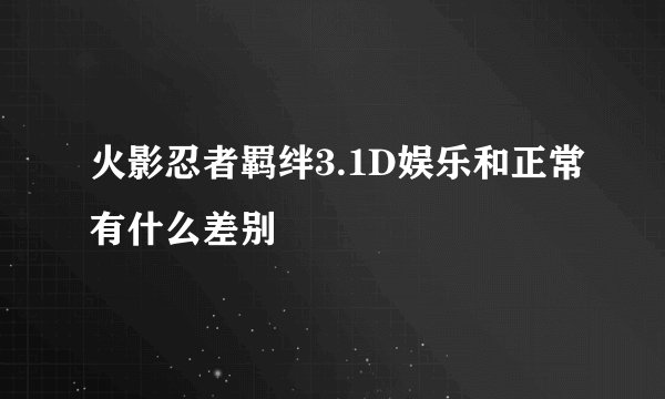 火影忍者羁绊3.1D娱乐和正常有什么差别