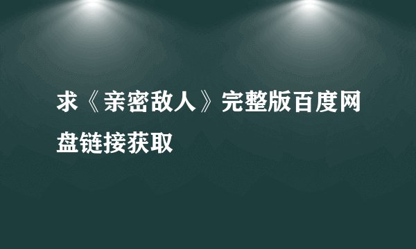 求《亲密敌人》完整版百度网盘链接获取