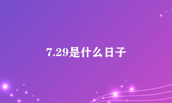7.29是什么日子