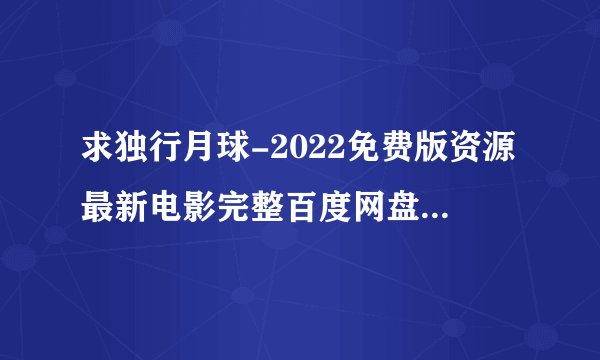求独行月球-2022免费版资源最新电影完整百度网盘链接下载