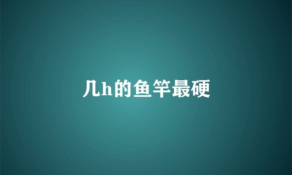 几h的鱼竿最硬