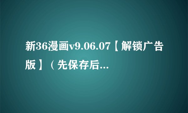 新36漫画v9.06.07【解锁广告版】（先保存后下载）最新版网盘链接分享