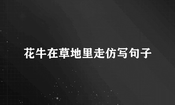 花牛在草地里走仿写句子