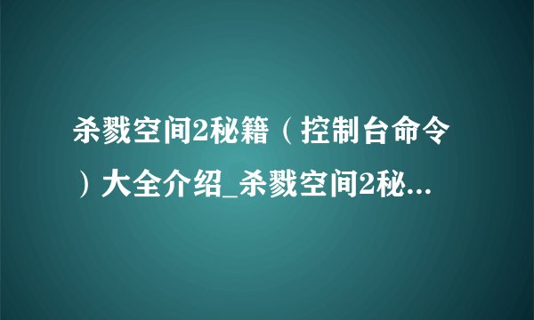 杀戮空间2秘籍（控制台命令）大全介绍_杀戮空间2秘籍（控制台命令）大全是什么