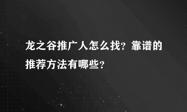 龙之谷推广人怎么找？靠谱的推荐方法有哪些？