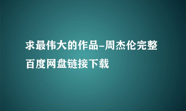 求最伟大的作品-周杰伦完整百度网盘链接下载