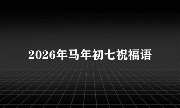 2026年马年初七祝福语