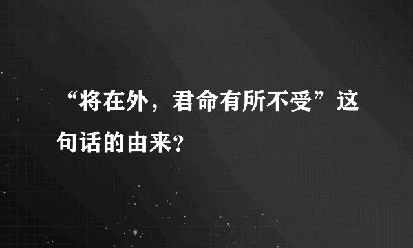 “将在外，君命有所不受”这句话的由来？