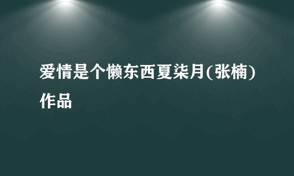 爱情是个懒东西夏柒月(张楠)作品