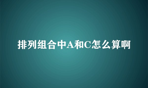排列组合中A和C怎么算啊