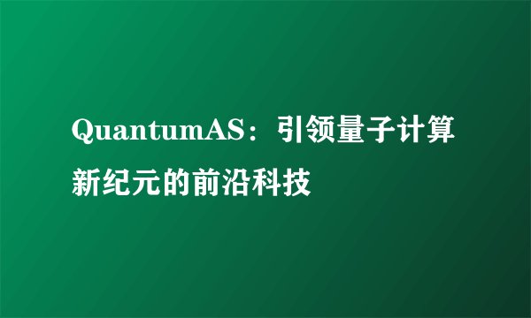QuantumAS：引领量子计算新纪元的前沿科技