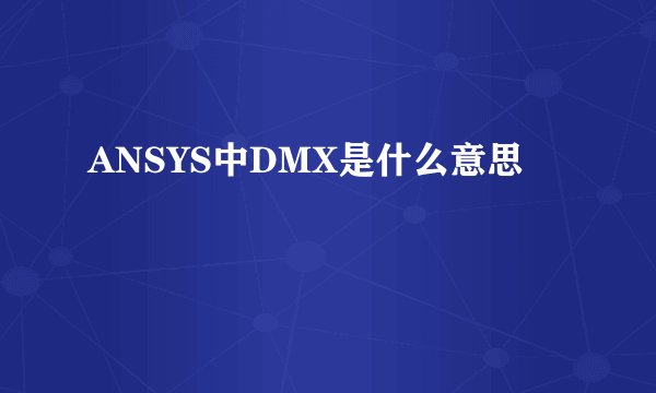 ANSYS中DMX是什么意思