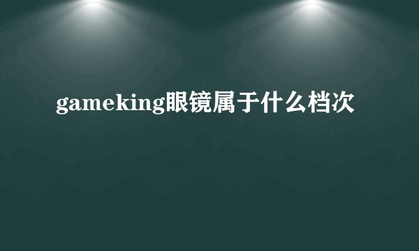 gameking眼镜属于什么档次