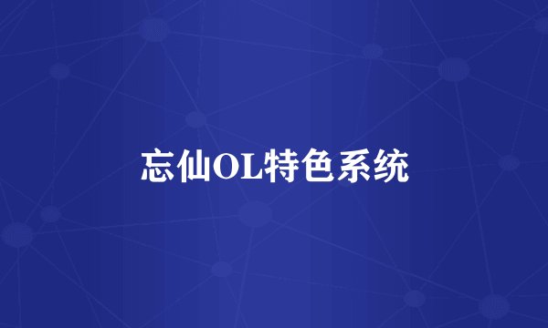 忘仙OL特色系统