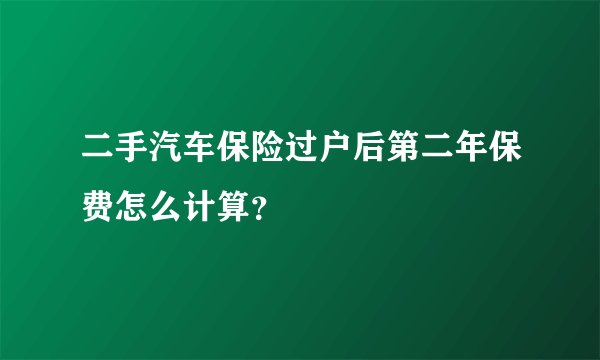 二手汽车保险过户后第二年保费怎么计算？