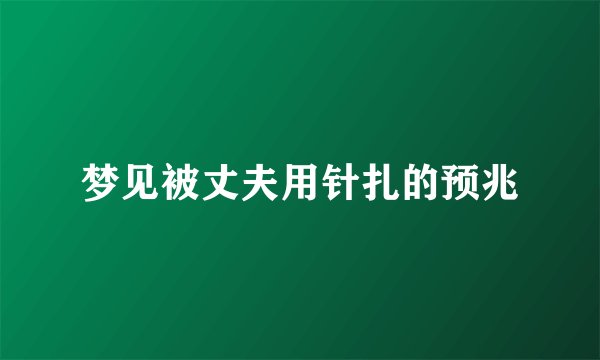 梦见被丈夫用针扎的预兆