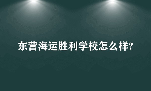 东营海运胜利学校怎么样?