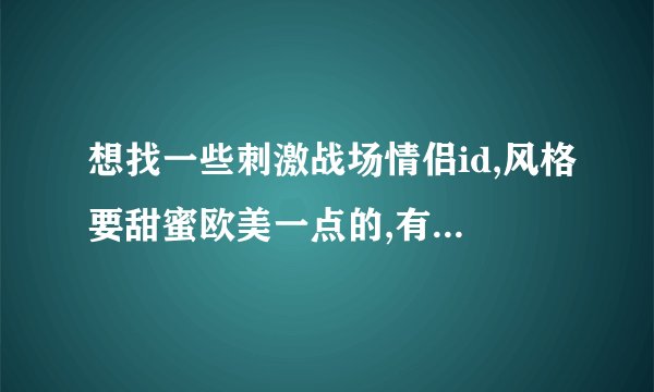 想找一些刺激战场情侣id,风格要甜蜜欧美一点的,有什么推荐?