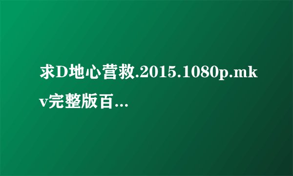 求D地心营救.2015.1080p.mkv完整版百度网盘链接获取