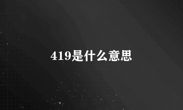 419是什么意思