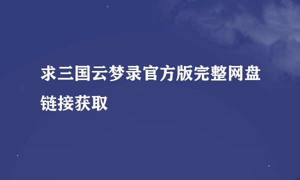 求三国云梦录官方版完整网盘链接获取