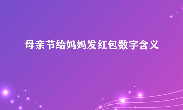 母亲节给妈妈发红包数字含义