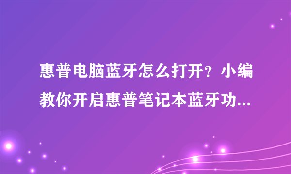 惠普电脑蓝牙怎么打开?小编教你开启惠普笔记本蓝牙功能的方法