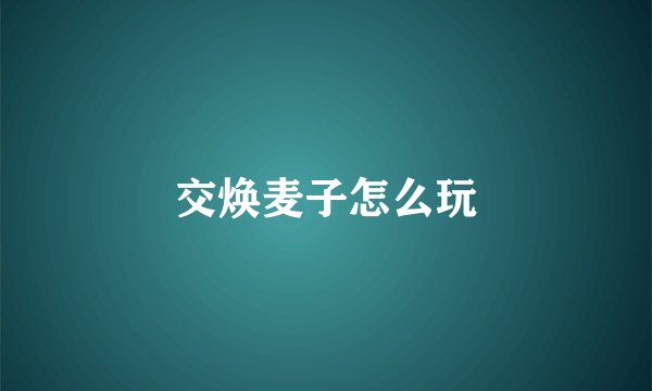 交焕麦子怎么玩