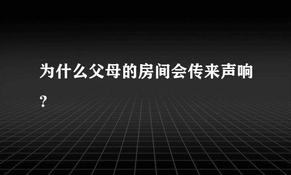 为什么父母的房间会传来声响？