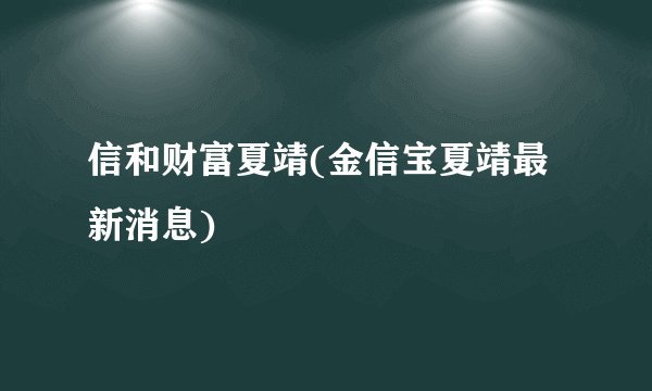 信和财富夏靖(金信宝夏靖最新消息)