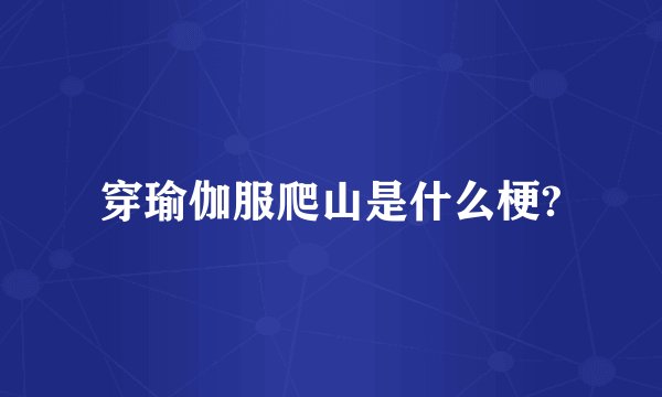 穿瑜伽服爬山是什么梗?