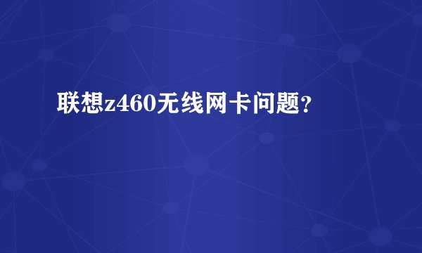 联想z460无线网卡问题？