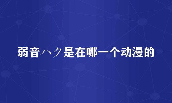 弱音ハク是在哪一个动漫的
