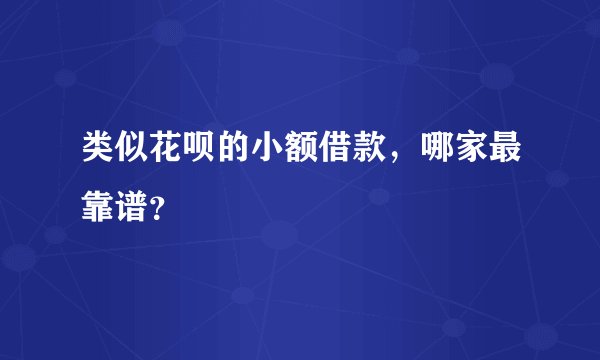 类似花呗的小额借款，哪家最靠谱？