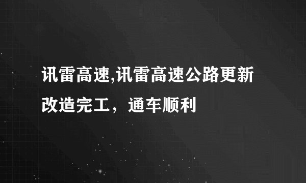 讯雷高速,讯雷高速公路更新改造完工，通车顺利