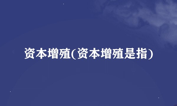 资本增殖(资本增殖是指)