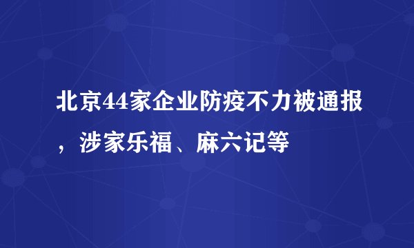 北京44家企业防疫不力被通报，涉家乐福、麻六记等