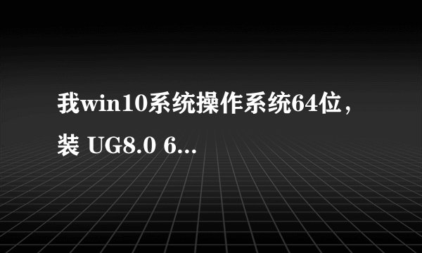 我win10系统操作系统64位,装 UG8.0 64位怎么装