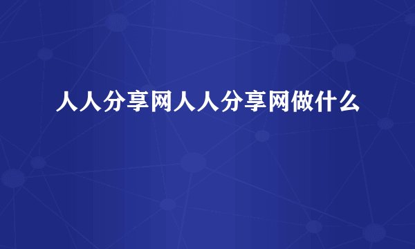 人人分享网人人分享网做什么