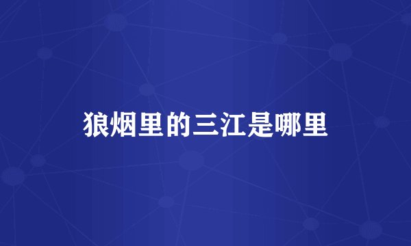 狼烟里的三江是哪里