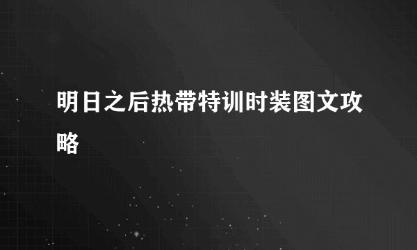 明日之后热带特训时装图文攻略