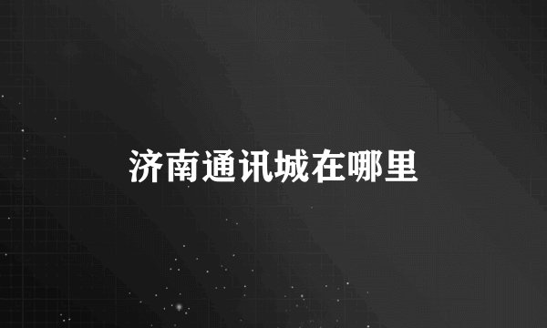 济南通讯城在哪里