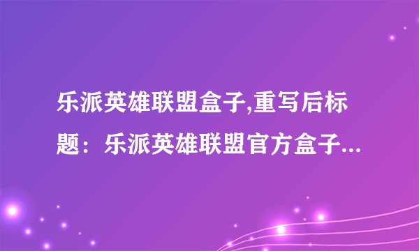 乐派英雄联盟盒子,重写后标题:乐派英雄联盟官方盒子,你值得拥有!