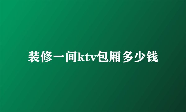 装修一间ktv包厢多少钱