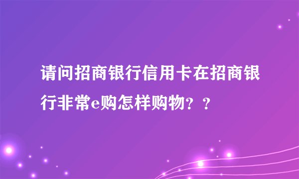 请问招商银行信用卡在招商银行非常e购怎样购物？？