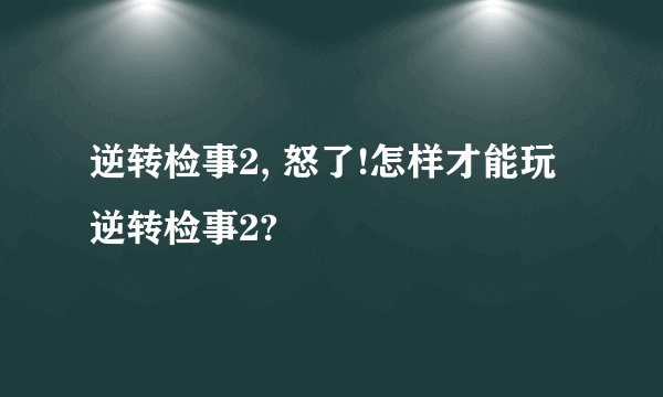 逆转检事2, 怒了!怎样才能玩逆转检事2?