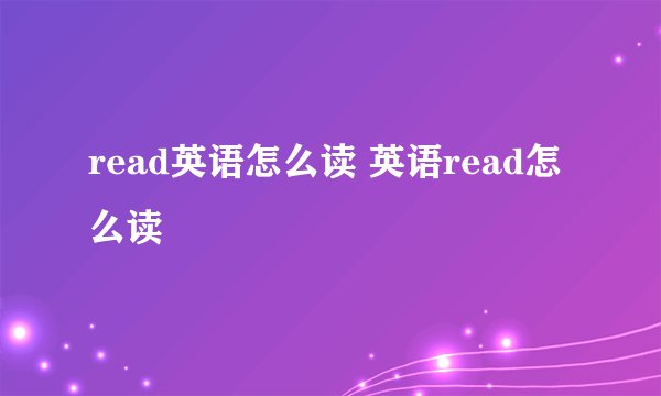 read英语怎么读 英语read怎么读