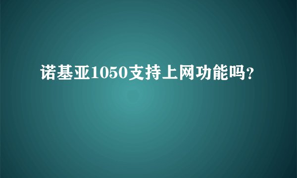诺基亚1050支持上网功能吗？
