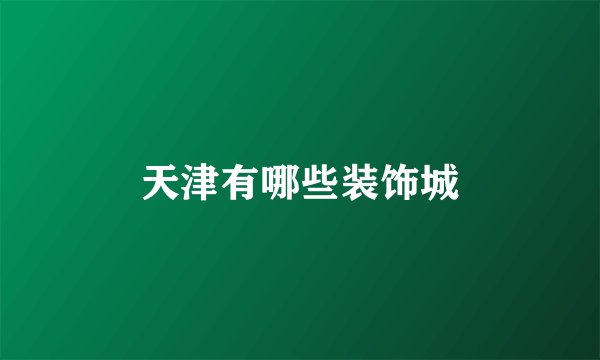 天津有哪些装饰城